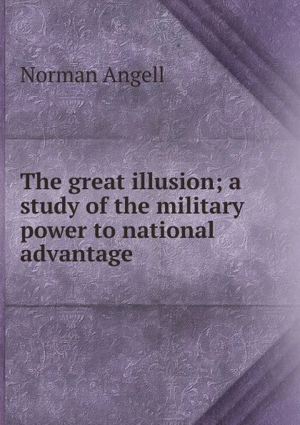 Обложка книги The great illusion; a study of the military power to national advantage, Norman Angell