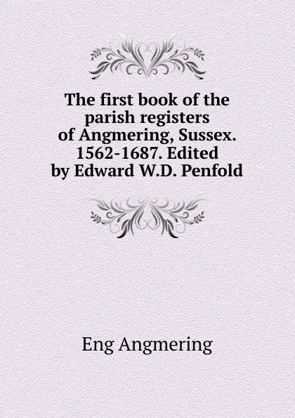 Обложка книги The first book of the parish registers of Angmering, Sussex. 1562-1687. Edited by Edward W.D. Penfold, Eng Angmering