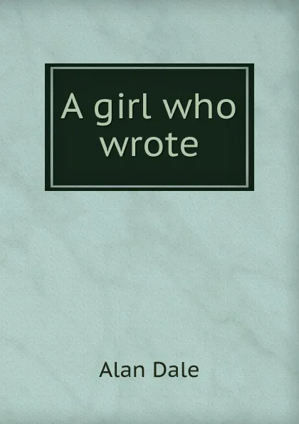 Обложка книги A girl who wrote, Alan Dale