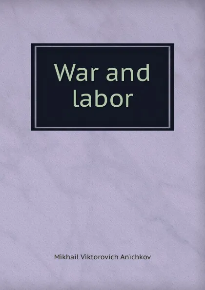 Обложка книги War and labor, Mikhail Viktorovich Anichkov