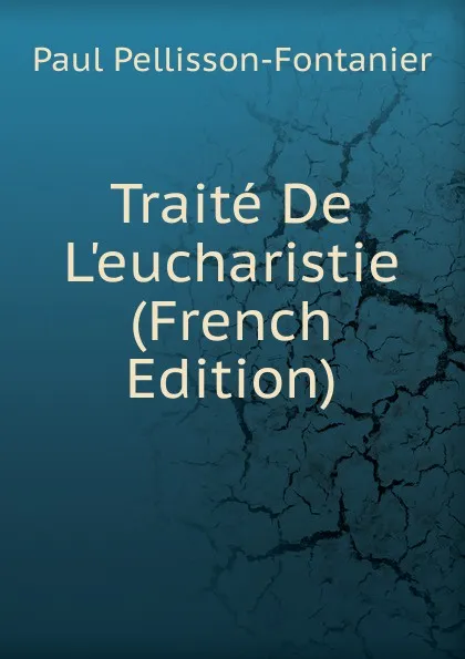 Обложка книги Traite De L.eucharistie (French Edition), Paul Pellisson-Fontanier