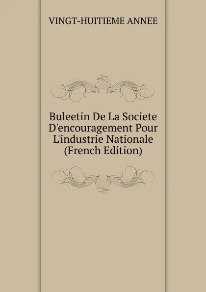 Обложка книги Buleetin De La Societe D.encouragement Pour L.industrie Nationale (French Edition), VINGT-HUITIEME ANNEE