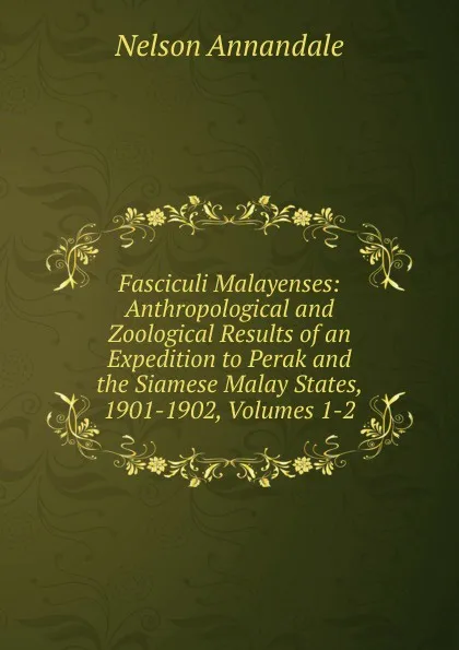 Обложка книги Fasciculi Malayenses: Anthropological and Zoological Results of an Expedition to Perak and the Siamese Malay States, 1901-1902, Volumes 1-2, Nelson Annandale