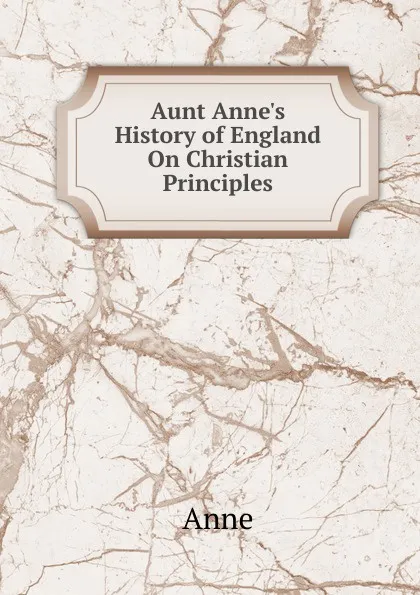 Обложка книги Aunt Anne.s History of England On Christian Principles, Anne