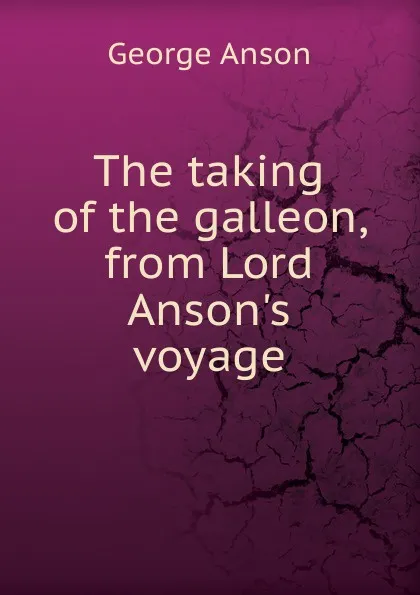 Обложка книги The taking of the galleon, from Lord Anson.s voyage, George Anson