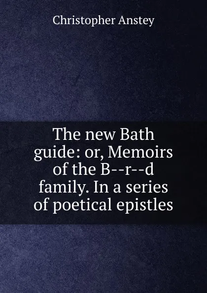 Обложка книги The new Bath guide: or, Memoirs of the B--r--d family. In a series of poetical epistles, Christopher Anstey