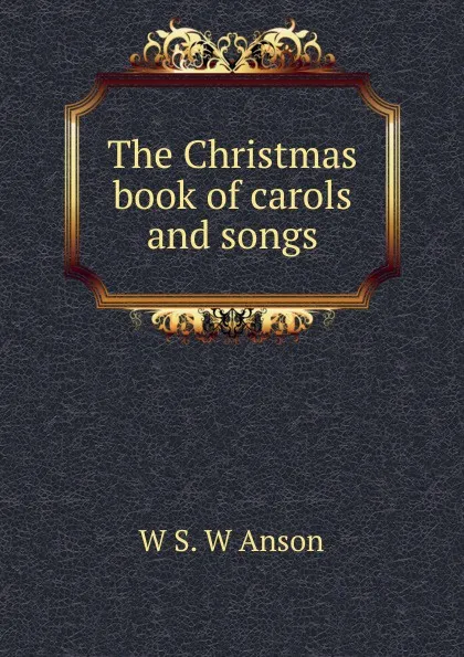 Обложка книги The Christmas book of carols and songs, W S. W Anson