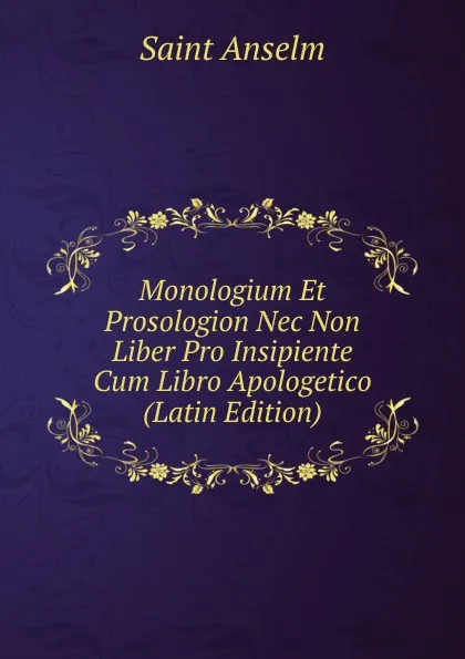 Обложка книги Monologium Et Prosologion Nec Non Liber Pro Insipiente Cum Libro Apologetico (Latin Edition), Saint Anselm