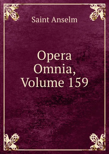 Обложка книги Opera Omnia, Volume 159, Saint Anselm