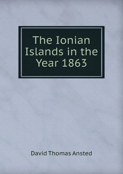 Обложка книги The Ionian Islands in the Year 1863, David Thomas Ansted