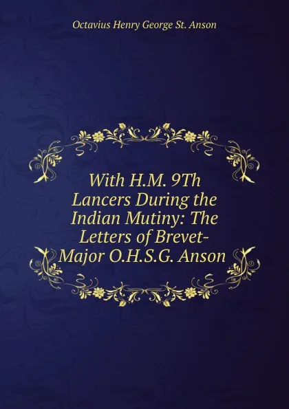 Обложка книги With H.M. 9Th Lancers During the Indian Mutiny: The Letters of Brevet-Major O.H.S.G. Anson ., Octavius Henry George St. Anson