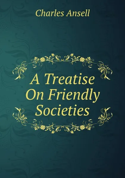 Обложка книги A Treatise On Friendly Societies, Charles Ansell