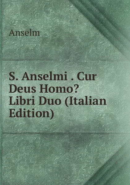 Обложка книги S. Anselmi . Cur Deus Homo. Libri Duo (Italian Edition), Anselm