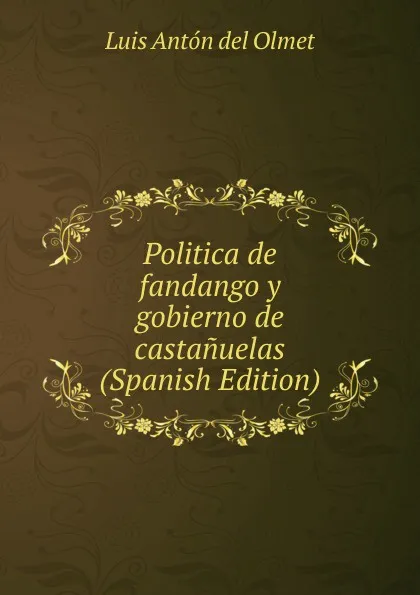 Обложка книги Politica de fandango y gobierno de castanuelas (Spanish Edition), Luis Antón del Olmet