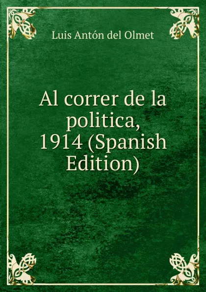 Обложка книги Al correr de la politica, 1914 (Spanish Edition), Luis Antón del Olmet