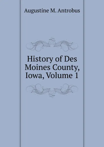 Обложка книги History of Des Moines County, Iowa, Volume 1, Augustine M. Antrobus