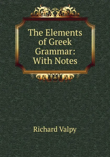 Обложка книги The Elements of Greek Grammar: With Notes, Richard Valpy