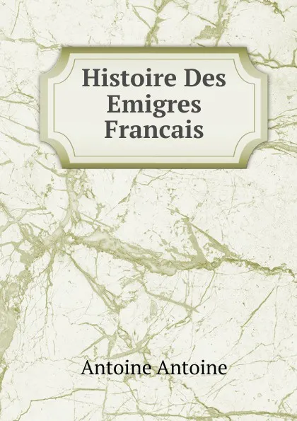 Обложка книги Histoire Des Emigres Francais, Antoine Antoine