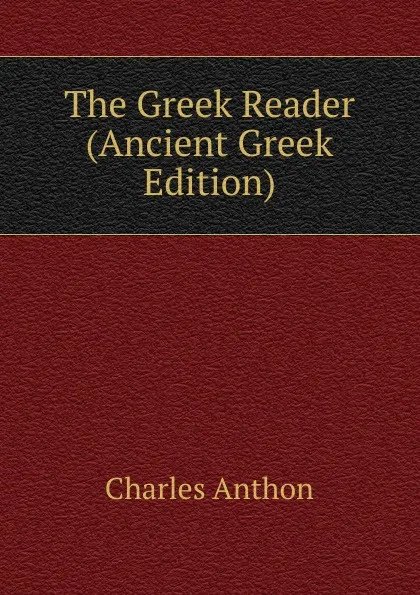 Обложка книги The Greek Reader (Ancient Greek Edition), Charles Anthon