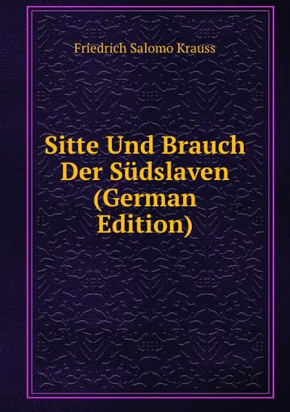 Обложка книги Sitte Und Brauch Der Sudslaven (German Edition), Friedrich Salomo Krauss