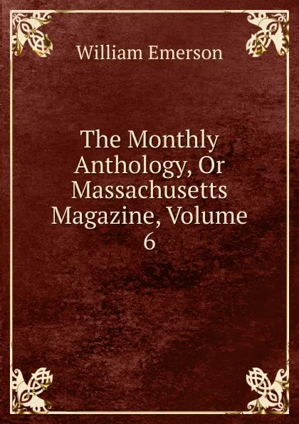 Обложка книги The Monthly Anthology, Or Massachusetts Magazine, Volume 6, William Emerson