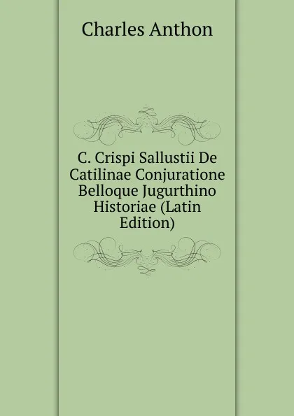 Обложка книги C. Crispi Sallustii De Catilinae Conjuratione Belloque Jugurthino Historiae (Latin Edition), Charles Anthon