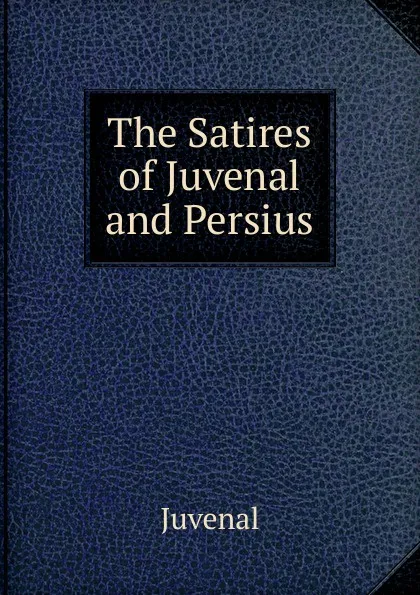 Обложка книги The Satires of Juvenal and Persius, Juvenal