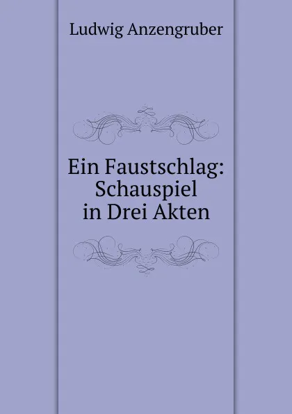 Обложка книги Ein Faustschlag: Schauspiel in Drei Akten, Ludwig Anzengruber