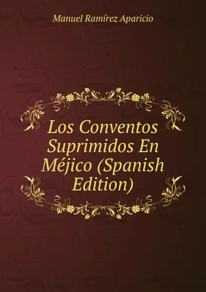 Обложка книги Los Conventos Suprimidos En Mejico (Spanish Edition), Manuel Ramírez Aparicio