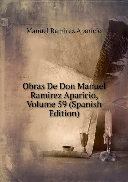 Обложка книги Obras De Don Manuel Ramirez Aparicio, Volume 59 (Spanish Edition), Manuel Ramírez Aparicio