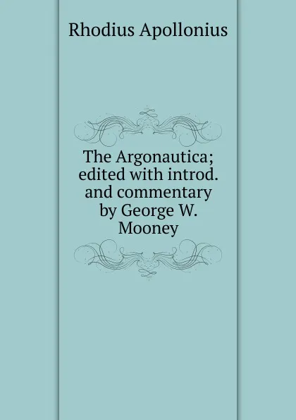 Обложка книги The Argonautica; edited with introd. and commentary by George W. Mooney, Rhodius Apollonius