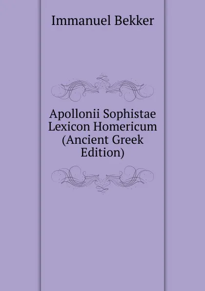 Обложка книги Apollonii Sophistae Lexicon Homericum (Ancient Greek Edition), Immanuel Bekker