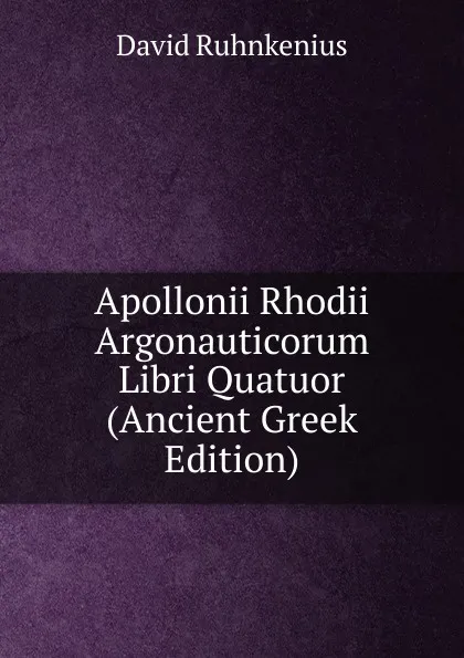 Обложка книги Apollonii Rhodii Argonauticorum Libri Quatuor (Ancient Greek Edition), David Ruhnkenius