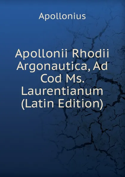 Обложка книги Apollonii Rhodii Argonautica, Ad Cod Ms. Laurentianum (Latin Edition), Apollonius