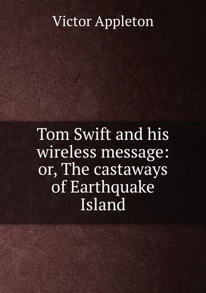 Обложка книги Tom Swift and his wireless message: or, The castaways of Earthquake Island, Appleton Victor