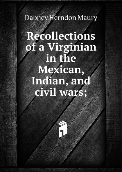 Обложка книги Recollections of a Virginian in the Mexican, Indian, and civil wars;, Dabney Herndon Maury