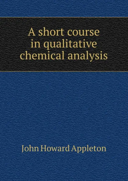 Обложка книги A short course in qualitative chemical analysis, John Howard Appleton