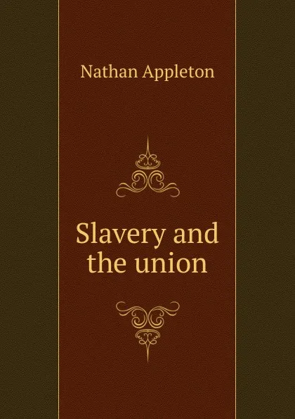 Обложка книги Slavery and the union, Nathan Appleton