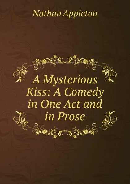 Обложка книги A Mysterious Kiss: A Comedy in One Act and in Prose, Nathan Appleton