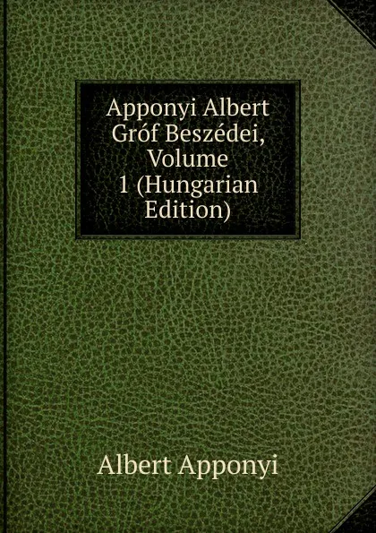 Обложка книги Apponyi Albert Grof Beszedei, Volume 1 (Hungarian Edition), Albert Apponyi