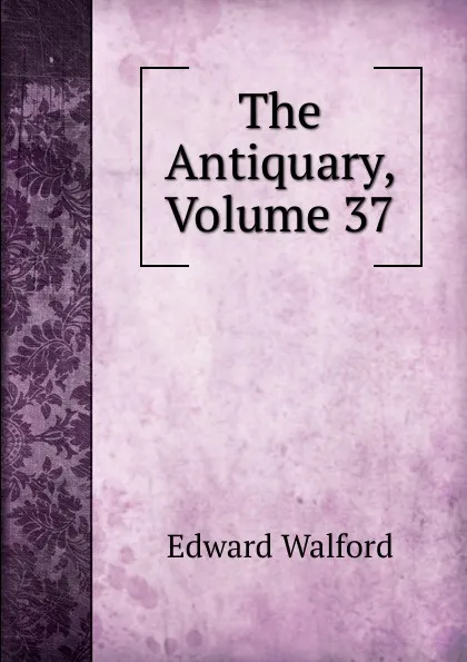 Обложка книги The Antiquary, Volume 37, Edward Walford