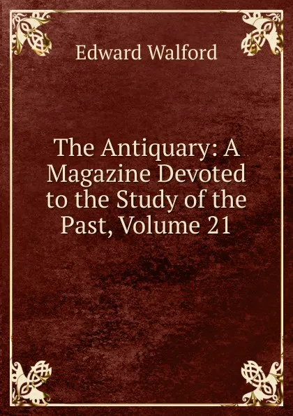 Обложка книги The Antiquary: A Magazine Devoted to the Study of the Past, Volume 21, Edward Walford