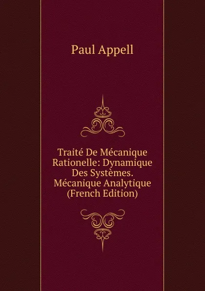 Обложка книги Traite De Mecanique Rationelle: Dynamique Des Systemes. Mecanique Analytique (French Edition), Paul Appell