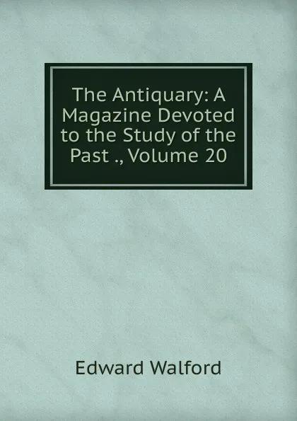 Обложка книги The Antiquary: A Magazine Devoted to the Study of the Past ., Volume 20, Edward Walford