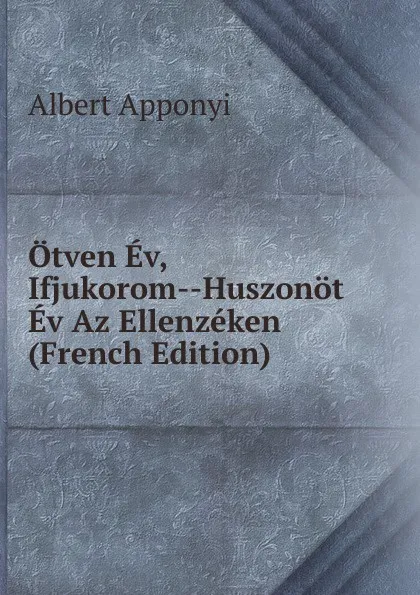 Обложка книги Otven Ev, Ifjukorom--Huszonot Ev Az Ellenzeken (French Edition), Albert Apponyi