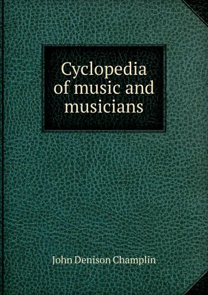 Обложка книги Cyclopedia of music and musicians, John Denison Champlin