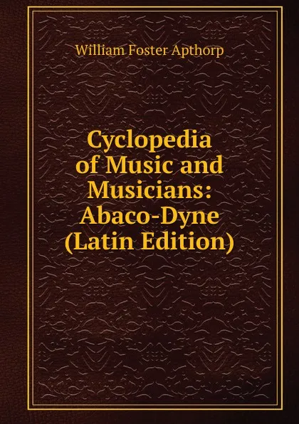 Обложка книги Cyclopedia of Music and Musicians: Abaco-Dyne (Latin Edition), William Foster Apthorp