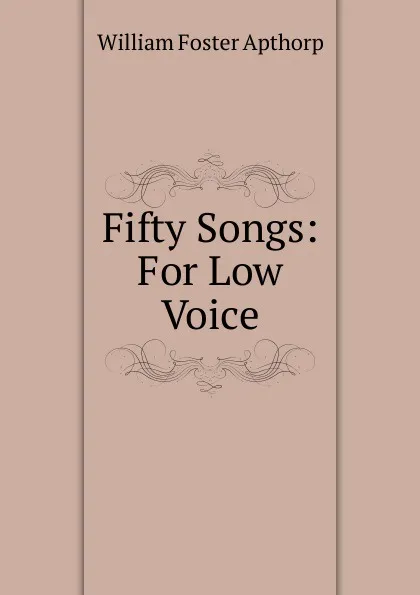 Обложка книги Fifty Songs: For Low Voice, William Foster Apthorp