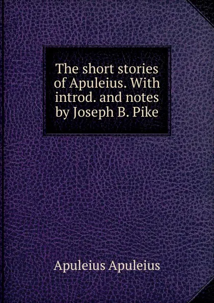 Обложка книги The short stories of Apuleius. With introd. and notes by Joseph B. Pike, Apuleius Apuleius