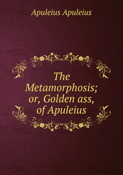 Обложка книги The Metamorphosis; or, Golden ass, of Apuleius, Apuleius Apuleius